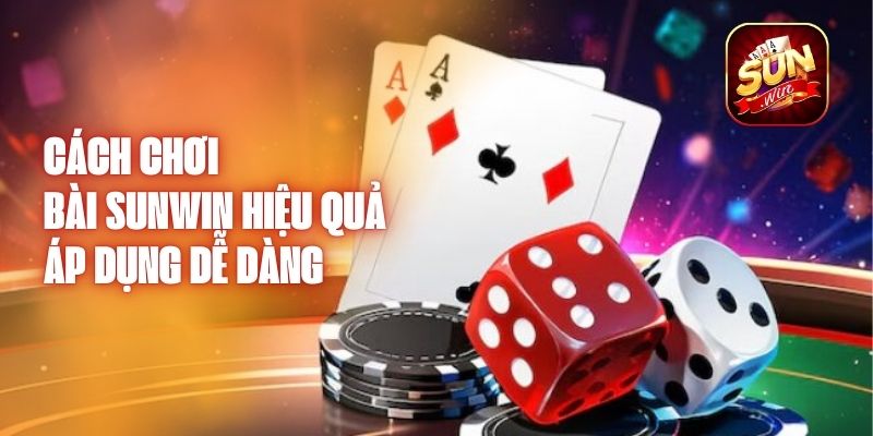 Cách Chơi Bài Sunwin Hiệu Quả - Áp Dụng Dễ Dàng