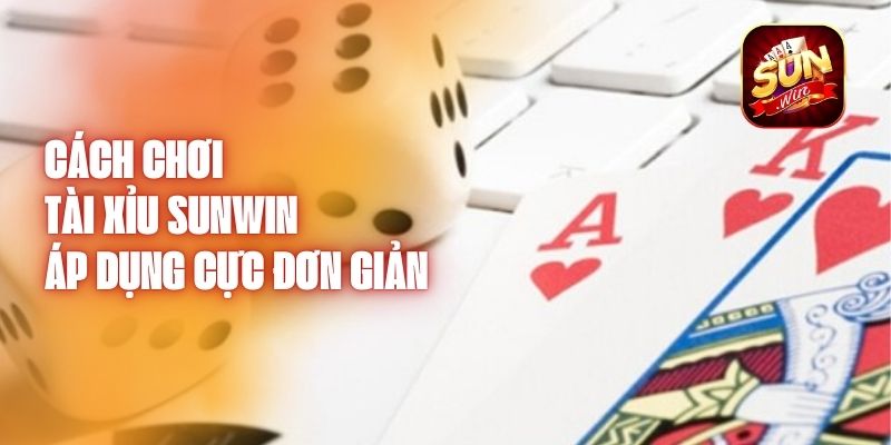 Cách Chơi Tài Xỉu Sunwin - Áp Dụng Cực Đơn Giản