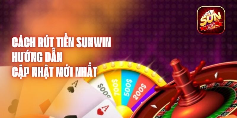 Cách Rút Tiền Sunwin - Hướng Dẫn Cập Nhật Mới Nhất