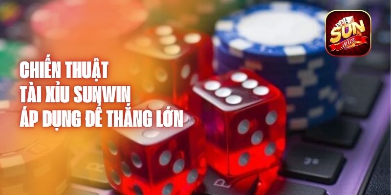 Chiến Thuật Tài Xỉu Sunwin - Áp Dụng Để Thắng Lớn