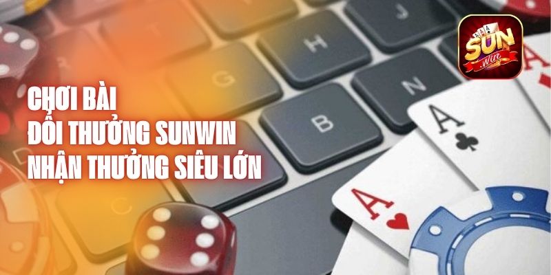 Chơi Bài Đổi Thưởng Sunwin - Nhận Thưởng Siêu Lớn