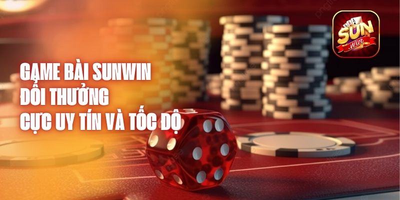 Game Bài Sunwin Đổi Thưởng Cực Uy Tín Và Tốc Độ