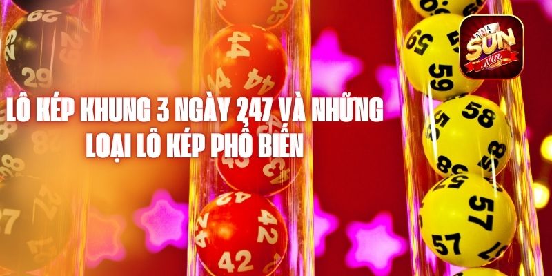 Lô Kép Khung 3 Ngày 247 Và Những Loại Lô Kép Phổ Biến