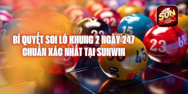 Bí Quyết Soi Lô Khung 2 Ngày 247 Chuẩn Xác Nhất Tại Sunwin