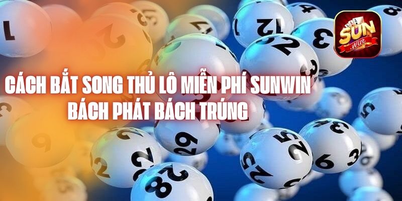 Cách Bắt Song Thủ Lô Miễn Phí Sunwin Bách Phát Bách Trúng