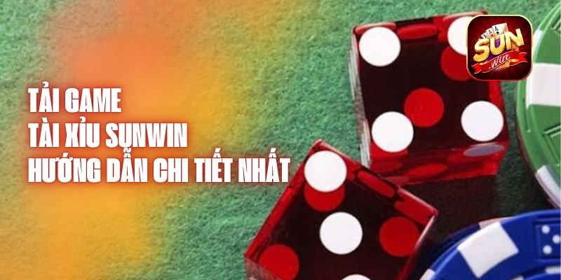 Tải Game Tài Xỉu Sunwin - Hướng Dẫn Chi Tiết Nhất